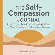The Self-Compassion Journal: Prompts and Practices to Inspire Kindness in Your Thoughts, Emotions, and Actions di Alison McKleroy edito da ROCKRIDGE PR