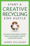Start A Creative Recycling Side Hustle di James Dillehay edito da Warm Snow Publishers