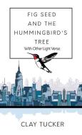 Fig Seed and the Hummingbird's Tree: With Other Light Verse di Clay Tucker edito da STEINER BOOKS