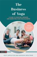 The Business of Yoga: A Guide to Starting, Growing and Marketing Your Yoga Business di Katy Appleton, Natasha Moutran edito da SINGING DRAGON