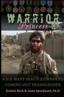 Warrior Princess A U.S. Navy Seal's Journey to Coming Out Transgender di Kristin Beck, Anne Speckhard edito da Advances Press
