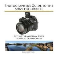 Photographer\'s Guide To The Sony Dsc-rx10 Ii di Alexander S White edito da White Knight Press