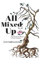 All Mixed Up: Discovering the Beauty in Racial Ambiguity di Lexi Andresen Lutz edito da SEND THE LIGHT INC