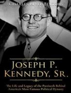 Joseph P. Kennedy, Sr.: The Life and Legacy of the Patriarch Behind America's Most Famous Political Dynasty di Charles River Editors edito da Createspace Independent Publishing Platform