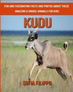 Kudu: Fun and Fascinating Facts and Photos about These Amazing & Unique Animals for Kids di Sofia Filippo edito da Createspace Independent Publishing Platform