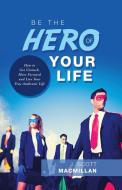 Be the Hero of Your Life di J. Scott MacMillan edito da Balboa Press