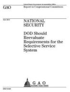 National Security: Dod Should Reevaluate Requirements for the Selective Service System di United States Government Account Office edito da Createspace Independent Publishing Platform