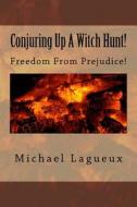 Conjuring Up a Witch Hunt!: Freedom from Prejudice! di Michael Lagueux edito da Createspace Independent Publishing Platform