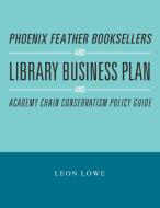 Phoenix Feather Booksellers and Library Business Plan and Academy Chain Conservatism Policy Guide di Leon Lowe edito da Xlibris US