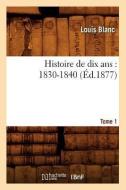 Histoire de Dix ANS: 1830-1840. Tome 1 (Éd.1877) di Blanc L. edito da Hachette Livre - Bnf