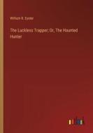 The Luckless Trapper; Or, The Haunted Hunter di William R. Eyster edito da Outlook Verlag