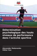 Détermination psychologique des hauts niveaux de performance dans l'activité sportive di Alexander Makarenko, Viktor Vus edito da Editions Notre Savoir