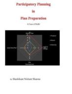 Participatory Planning in Plan Preparation: A Case of Delhi di Shashikant Nishant Sharma edito da Sureshot Post Online Publishing