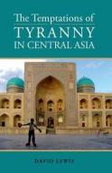 Temptations of Tyranny in Central Asia di David Lewis edito da OXFORD UNIV PR