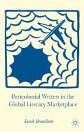 Postcolonial Writers in the Global Literary Marketplace di Sarah Brouillette edito da Palgrave Macmillan