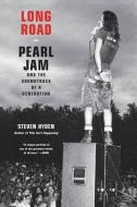 Long Road: Pearl Jam and the Soundtrack of a Generation di Steven Hyden edito da HACHETTE BOOKS