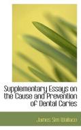 Supplementary Essays On The Cause And Prevention Of Dental Caries di James Sim Wallace edito da Bibliolife