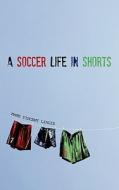 A Soccer Life in Shorts di Mark Vincent Lincir edito da Leftback Publishing LLC