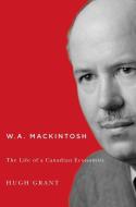 W.A. Mackintosh di Hugh Grant edito da McGill-Queen's University Press