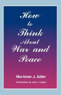 How to Think About War and Peace di Mortimer J. Adler edito da Fordham University Press