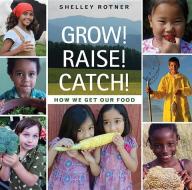 Grow! Raise! Catch!: How We Get Our Food di Shelley Rotner edito da HOLIDAY HOUSE INC