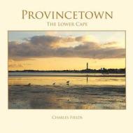 Provincetown, Truro, Wellfleet - The Lower Cape di Charles Fields edito da Fields Publishing