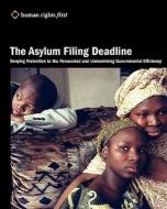 The Asylum Filing Deadline: Denying Protection to the Persecuted and Undermining Governmental Efficiency di Human Rights First edito da Human Rights First
