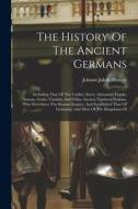 The History Of The Ancient Germans: Including That Of The Cimbri, Suevi, Alemanni, Franks, Saxons, Goths, Vandals, And Other Ancient Northern Nations, di Johann Jakob Mascov edito da LEGARE STREET PR