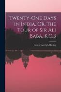 Twenty-One Days in India, Or, the Tour of Sir Ali Baba, K.C.B di George Aberigh-Mackay edito da LEGARE STREET PR