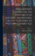 Preliminary Treatise On the Resources of Ancient Mauritania, Or the Territory of Western Zahara-Suz di Adderley W. Sleigh edito da LEGARE STREET PR