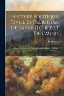 Histoire Politique, Civile Et Religieuse De La Saintonge Et De L'aunis: Depuis Les Premiers Temps Historiques Jusqu'à Nos Jours, Volume 3... di D. Massiou edito da LEGARE STREET PR