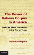 The Power of Habeas Corpus in America di Anthony Gregory edito da Cambridge University Press