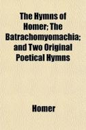 The Hymns of Homer; The Batrachomyomachis and Two Original Poetical Hymns di Homer edito da Rarebooksclub.com