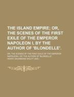 The Island Empire; Or, The Scenes Of The First Exile Of The Emperor Napoleon I, By The Author Of 'blondelle' Or, The Scenes Of The First Exile Of The  di Henry Drummond Wolff edito da General Books Llc