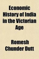 Economic History Of India In The Victorian Age di Romesh Chunder Dutt edito da General Books Llc