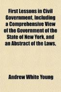 First Lessons In Civil Government, Inclu di Andrew White Young edito da General Books