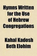 Hymns Written For The Use Of Hebrew Cong di Kahal Kadosh Beth Elohim edito da General Books