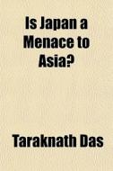 Is Japan A Menace To Asia? di Taraknath Das edito da General Books