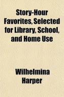 Story-hour Favorites, Selected For Libra di Wilhelmina Harper edito da General Books
