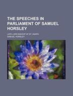 The Speeches In Parliament Of Samuel Hor di Samuel Horsley edito da Rarebooksclub.com