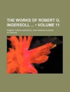 The Works Of Robert G. Ingersoll (volume 11) di Robert Green Ingersoll edito da General Books Llc