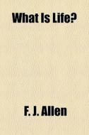 What Is Life? di F. J. Allen edito da General Books Llc
