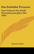 Das Enthullte Preussen: Vom Verfasser Der Schrift Wurtemberg Im Jahre 1844 (1845) di Johannes Scherr edito da Kessinger Publishing