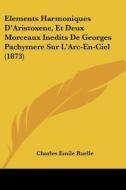 Elements Harmoniques D'Aristoxene, Et Deux Morceaux Inedits de Georges Pachymere Sur L'Arc-En-Ciel (1873) edito da Kessinger Publishing