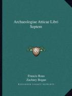 Archaeologiae Atticae Libri Septem di Francis Rous, Zachary Bogan edito da Kessinger Publishing