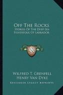 Off the Rocks: Stories of the Deep-Sea Fisherfolk of Labrador di Wilfred T. Grenfell edito da Kessinger Publishing