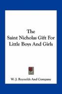 The Saint Nicholas Gift for Little Boys and Girls di W J Reynolds & Co edito da Kessinger Publishing