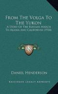 From the Volga to the Yukon: A Story of the Russian March to Alaska and California (1914) di Daniel Henderson edito da Kessinger Publishing