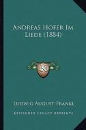Andreas Hofer Im Liede (1884) di Ludwig August Frankl edito da Kessinger Publishing
