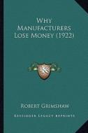 Why Manufacturers Lose Money (1922) di Robert Grimshaw edito da Kessinger Publishing
